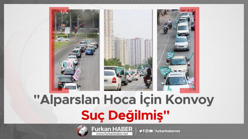 "Alparslan Hoca İçin Konvoy Suç Değilmiş"