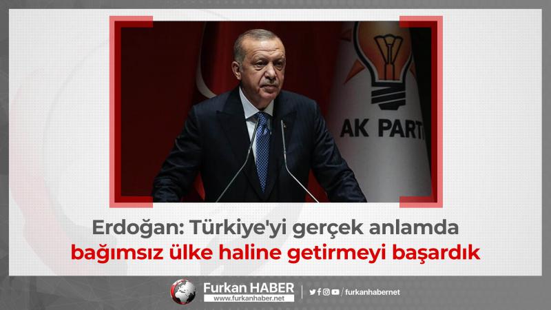 Erdoğan: Türkiye'yi gerçek anlamda bağımsız ülke haline getirmeyi başardık