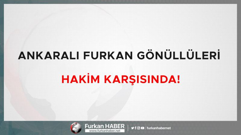 Ankaralı Furkan Gönüllüleri Hakim Karşısında