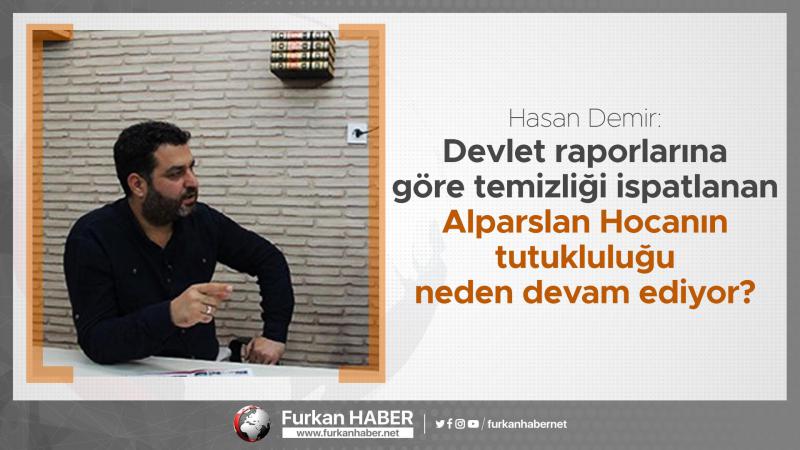 Hasan Demir: Devlet raporlarına göre temizliği ispatlanan Alparslan Hocanın tutukluluğu neden devam ediyor?