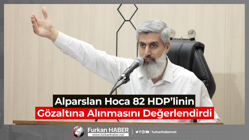 Alparslan Hoca 82 HDP’linin Gözaltına Alınmasını Değerlendirdi