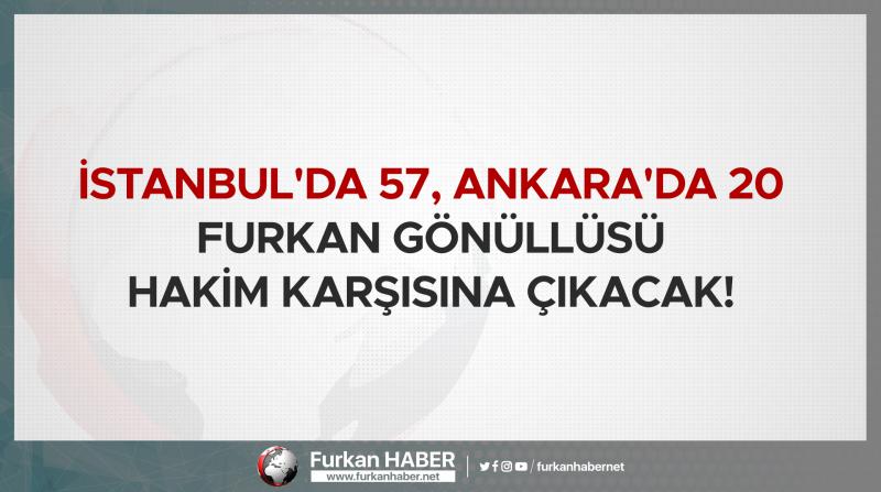 İstanbul'da 57, Ankara'da 20 Furkan Gönüllüsü Hakim Karşısına Çıkacak!