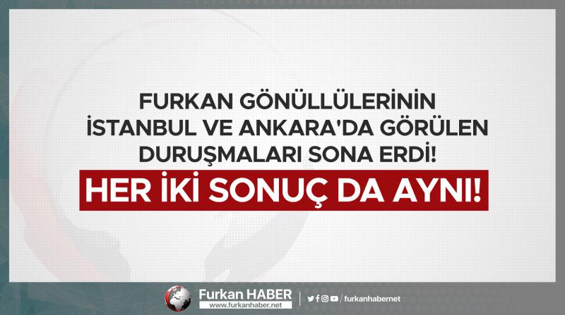 Furkan Gönüllülerinin İstanbul ve Ankara'da görülen duruşmaları sona erdi! Her iki sonuç da aynı!
