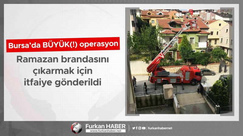 Bursa'da BÜYÜK(!) Operasyon: Ramazan brandasını çıkarmak için itfaiye gönderildi