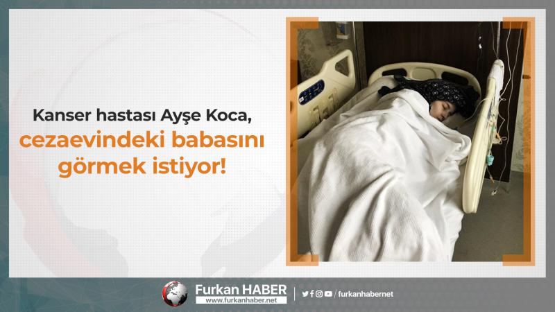 Kanser hastası Ayşe Koca, cezaevindeki babasını görmek istiyor!
