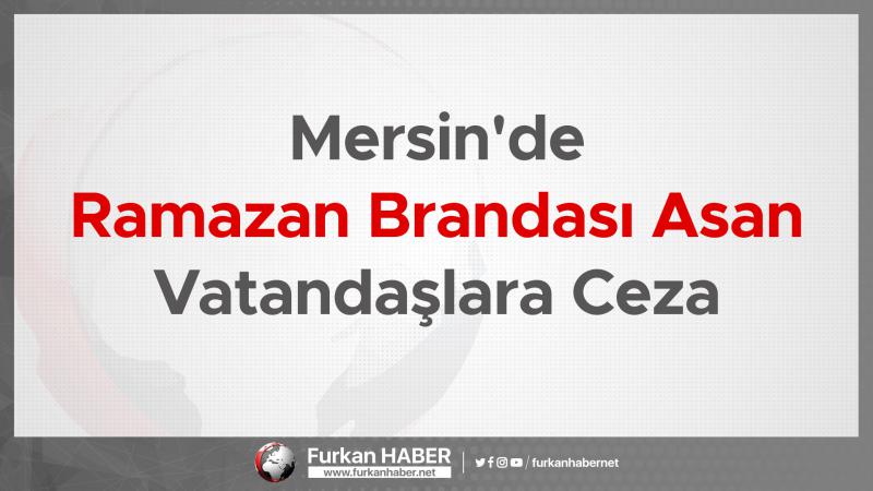 Mersin'de Ramazan Brandası Asan Vatandaşlara Ceza