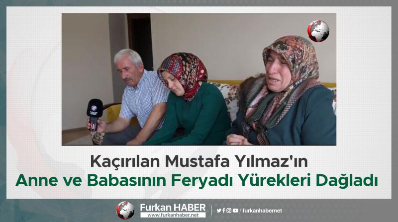 Kaçırılan Mustafa Yılmaz'ın Anne ve Babasının Feryadı Yürekleri Dağladı