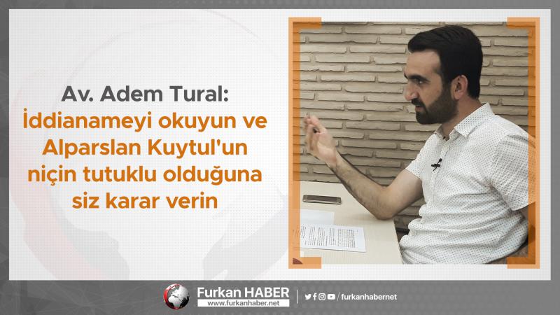 Av. Adem Tural: İddianameyi okuyun ve Alparslan Kuytul'un niçin tutuklu olduğuna siz karar verin
