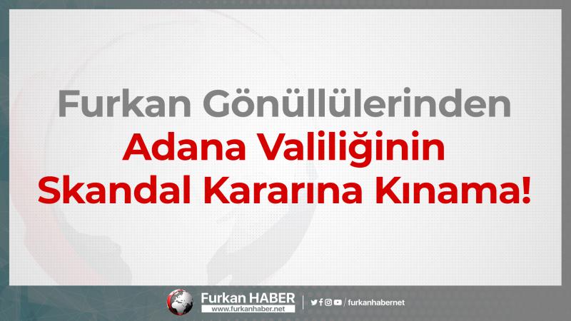Furkan Gönüllülerinden Adana Valiliğinin Skandal Kararına Kınama!