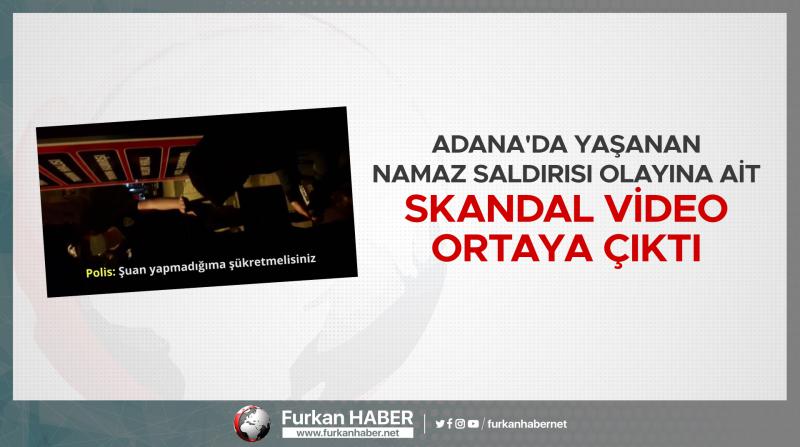 Adana'da yaşanan namaz saldırısı olayına ait skandal video ortaya çıktı