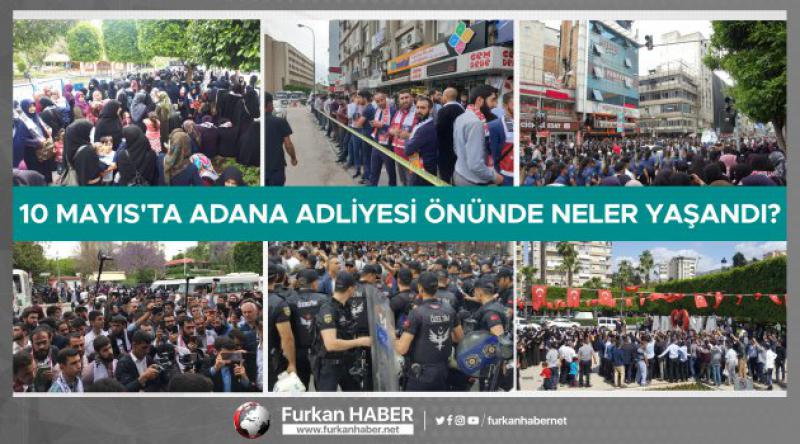 10 Mayıs'ta Adana Adliyesi Önünde Neler Yaşandı?