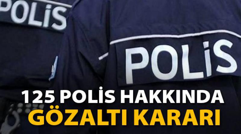 125 polis hakkında gözaltı kararı