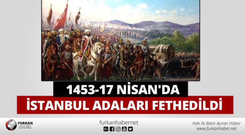1453-17 Nisan'da İstanbul adaları fethedildi
