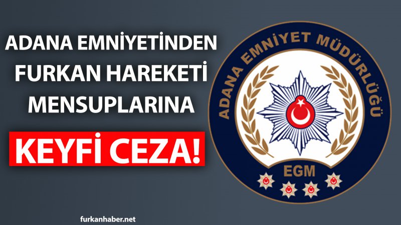 Adana Emniyeti, Furkan Hareketi mensuplarının araçlarına hukuksuzca para cezası kesti!