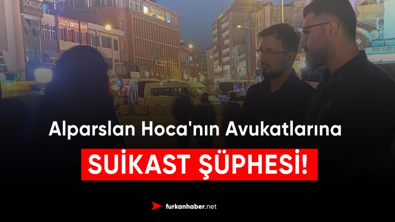 Alparslan Hoca'nın Avukatlarına Suikast Şüphesi!