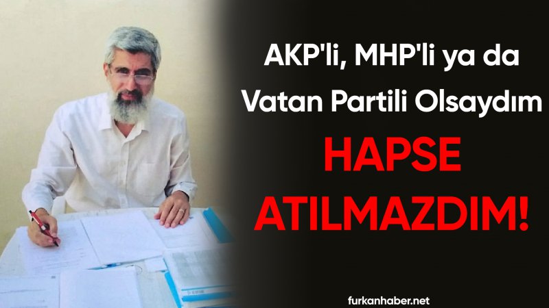 Alparslan Hoca: AKP'li, MHP'li ya da Vatan Parti'li olsaydım hapse atılmazdım!