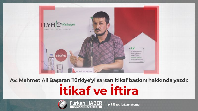 Av. M. Ali Başaran Türkiye'yi sarsan itikaf baskını hakkında yazdı: İtikaf ve İftira