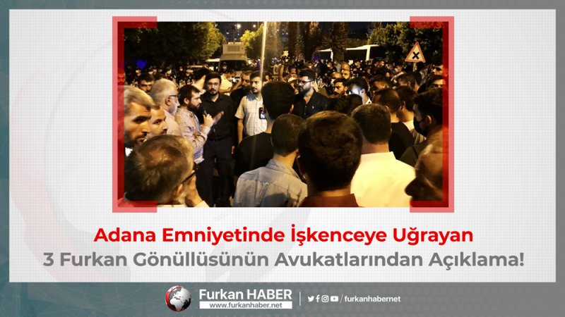 Adana Emniyetinde İşkenceye Uğrayan 3 Furkan Gönüllüsünün Avukatlarından Açıklama!