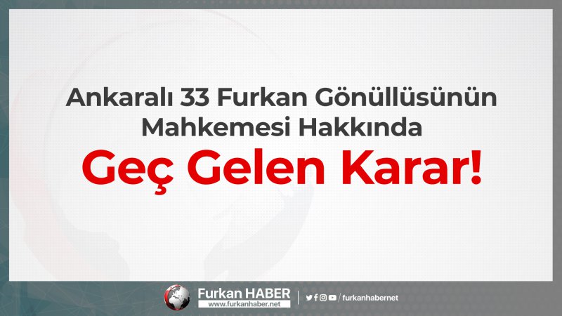 Ankaralı 33 Furkan Gönüllüsünün Mahkemesi Hakkında Geç Gelen Karar!