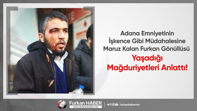 Adana Emniyetinin İşkence Gibi Müdahalesine Maruz Kalan Furkan Gönüllüsü Yaşadığı Mağduriyetleri Anlattı!