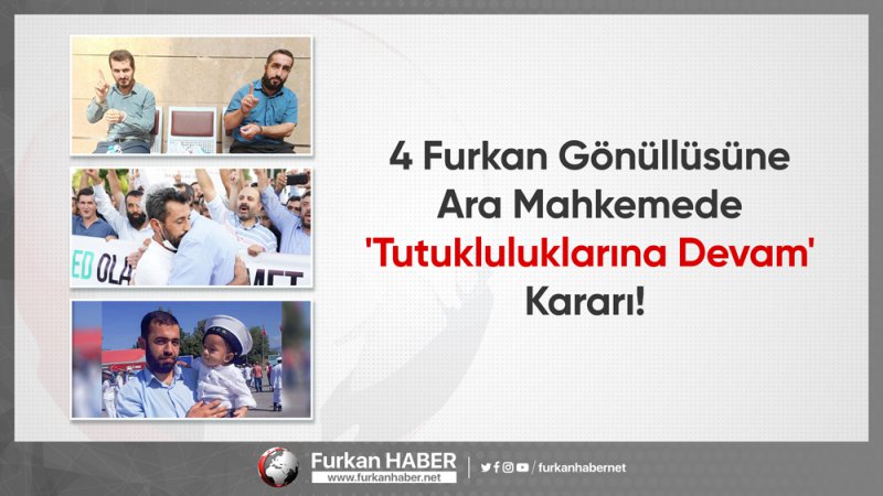 4 Furkan Gönüllüsüne Ara Mahkemede 'Tutukluluklarına Devam' Kararı!