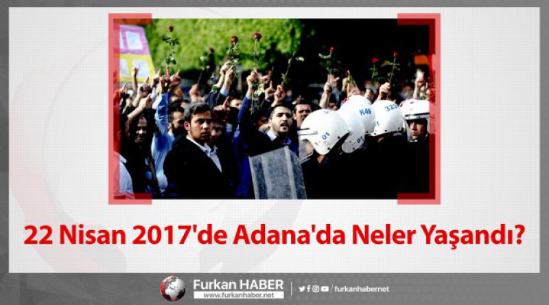 22 Nisan 2017'de Adana&#39;da Neler Yaşandı?