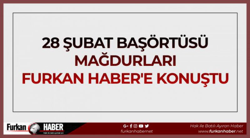 28 Şubat Başörtüsü Mağdurları Furkan Haber'e Konuştu