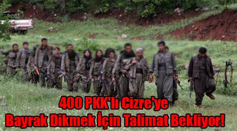 400 PKK'lı Cizre&#39;ye Bayrak Dikmek İçin Talimat Bekliyor