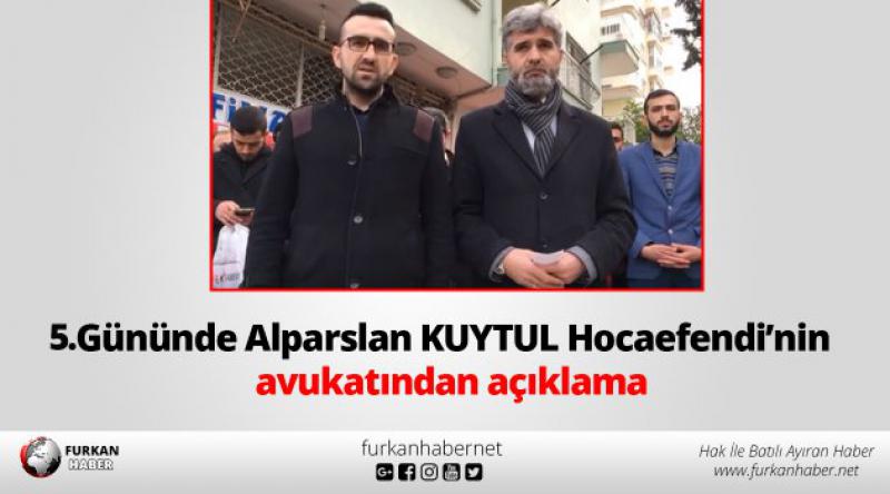 5. Gününde Alparslan KUYTUL Hocaefendi’nin avukatından açıklama