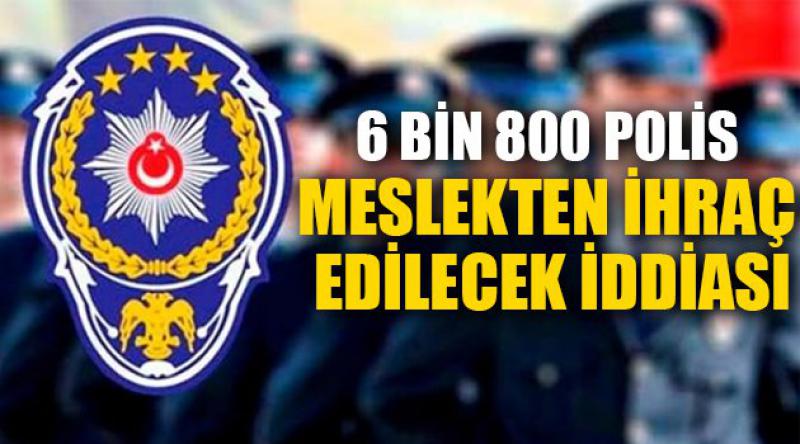 6 Bin 800 polis meslekten ihraç edilecek iddiası