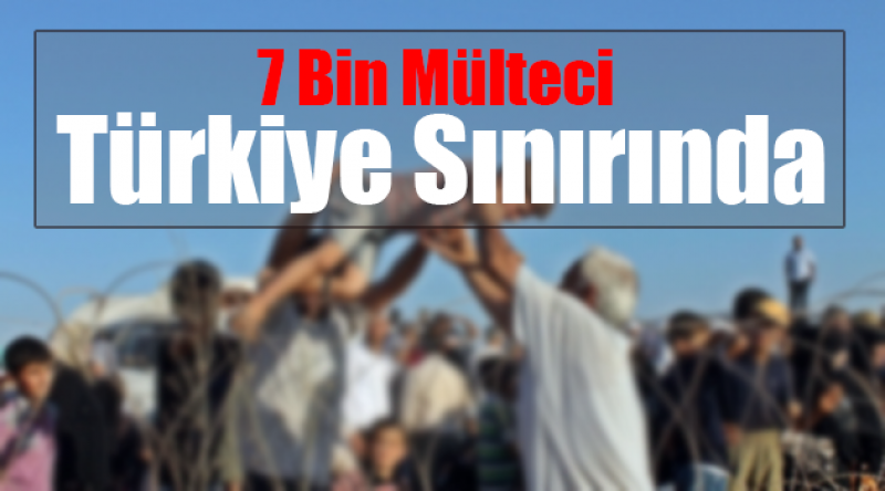 7 Bin Mülteci Türkiye Sınırında