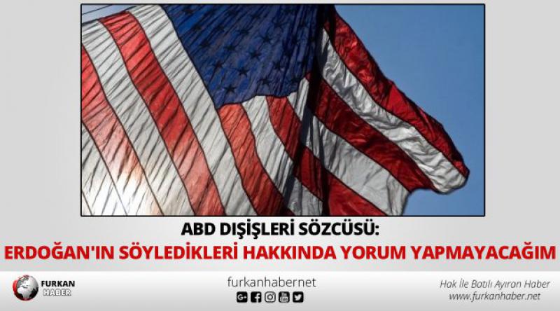 ABD Dışişleri Sözcüsü: Erdoğan'ın söyledikleri hakkında yorum yapmayacağım 