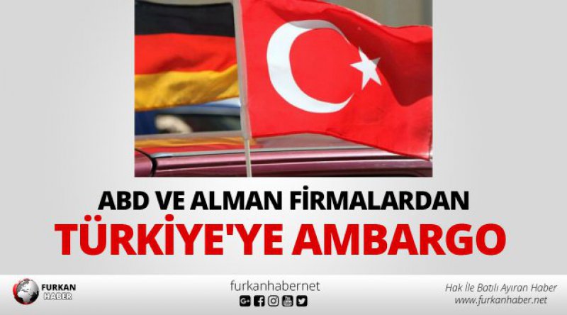 ABD ve Alman firmalardan Türkiye'ye ambargo