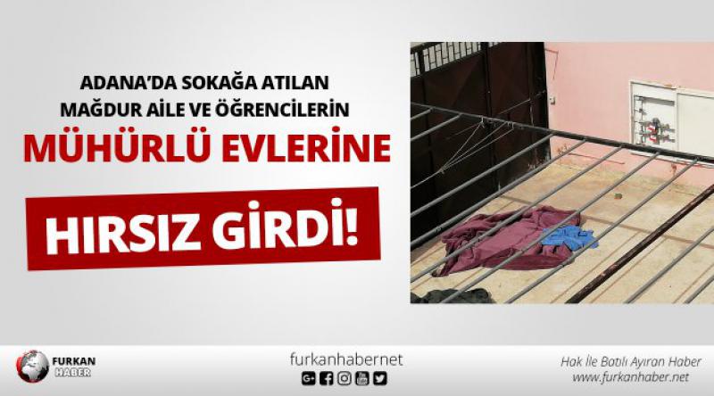 Adana’da Sokağa Atılan Mağdur Aile Ve Öğrencilerin Mühürlü Evlerine Hırsız Girdi!