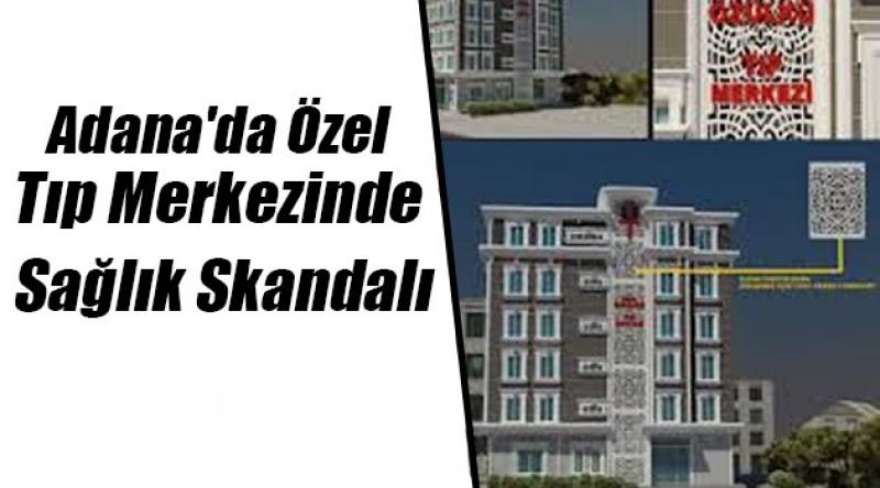 Adana'da Özel Tıp Merkezinde Sağlık Skandalı