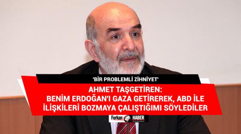 Ahmet Taşgetiren: Benim Erdoğan'ı gaza getirerek, ABD ile ilişkileri bozmaya çalıştığımı söylediler