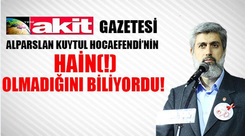 Akit Gazetesi Alparslan Kuytul Hocaefendi'nin Hain(!) Olmadığını Biliyordu! 