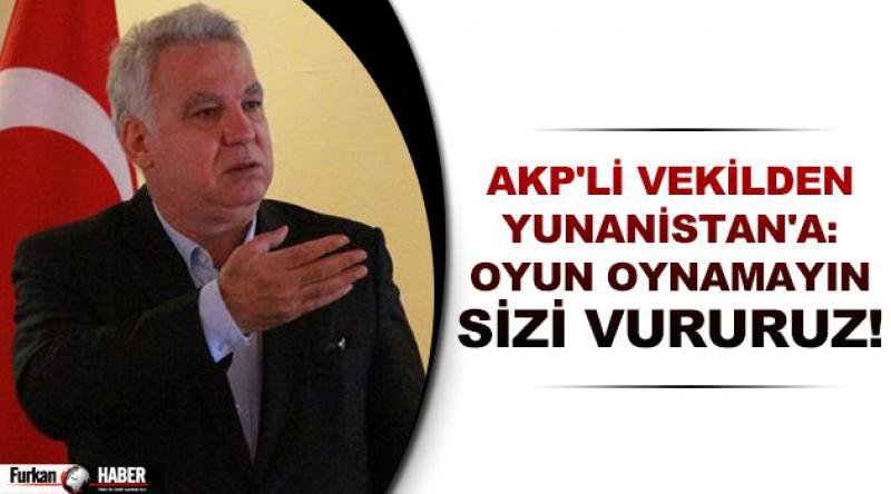 AKP'li vekilden Yunanistan&#39;a: Oyun oynamayın sizi vururuz!