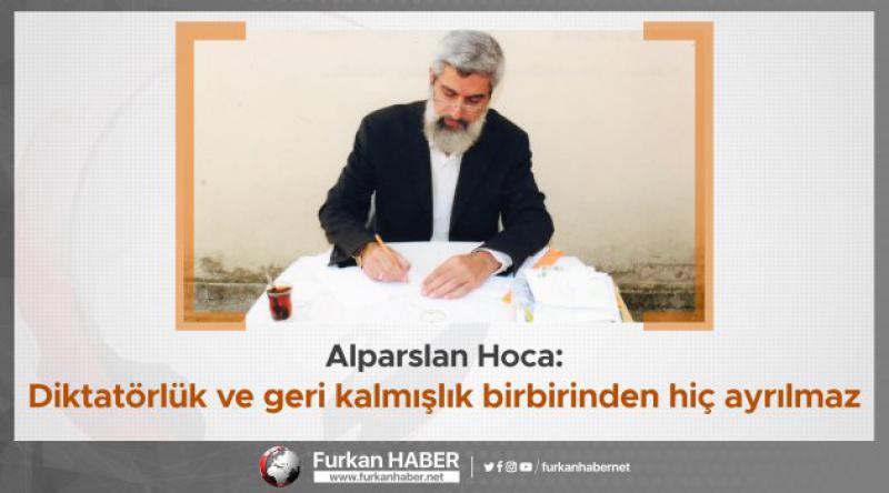 Alparslan Hoca: Diktatörlük ve geri kalmışlık birbirinden hiç ayrılmaz