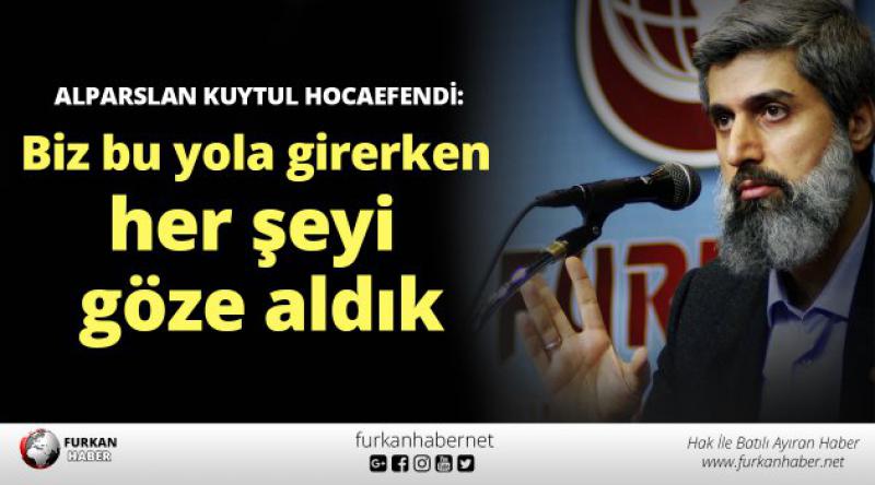 Alparslan Kuytul Hocaefendi: Biz bu yola girerken her şeyi göze aldık