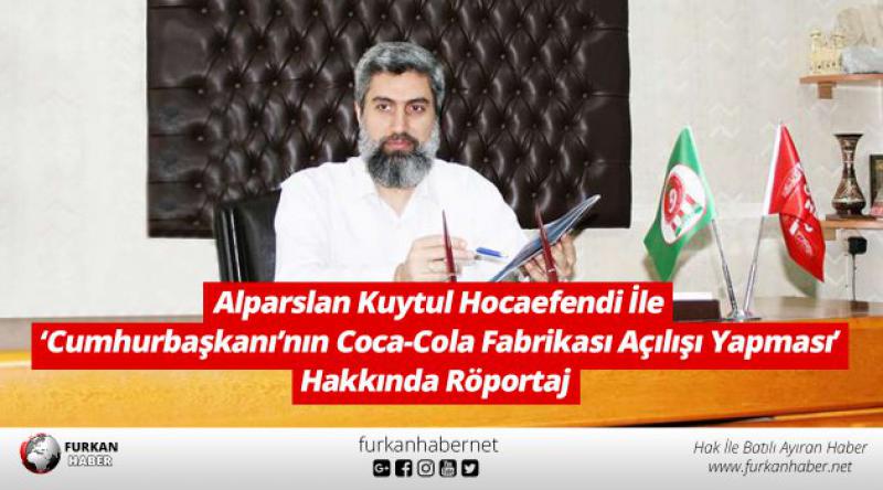Alparslan Kuytul Hocaefendi İle ‘Cumhurbaşkanı’nın Coca-Cola Fabrikası Açılışı Yapması’ Hakkında Röportaj