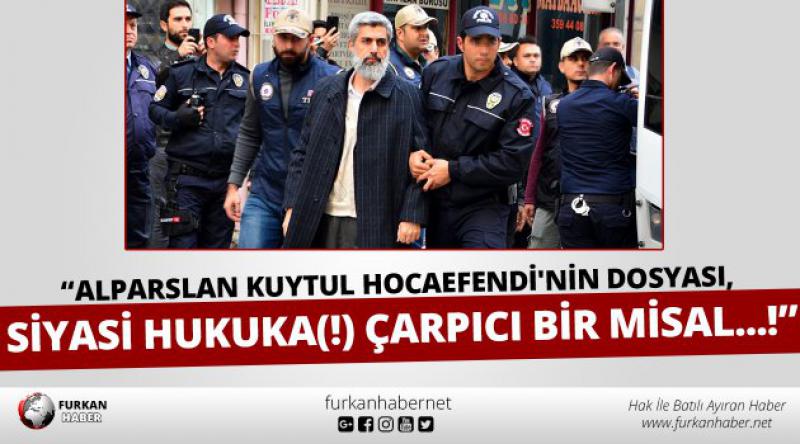 "Alparslan Kuytul Hocaefendi'nin dosyası, siyasi hukuka(!) çarpıcı bir misal...!&quot;