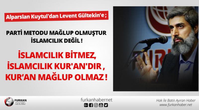 Alparslan Kuytul'dan Levent Gültekin&#39;e; PARTİ METODU MAĞLUP OLMUŞTUR. İSLAMCILIK DEĞİL!