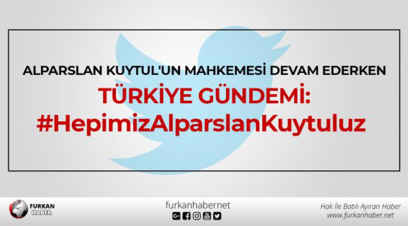 Alparslan Kuytul'un Mahkemesi Devam Ederken Türkiye Gündemi: #HepimizAlparslanKuytuluz