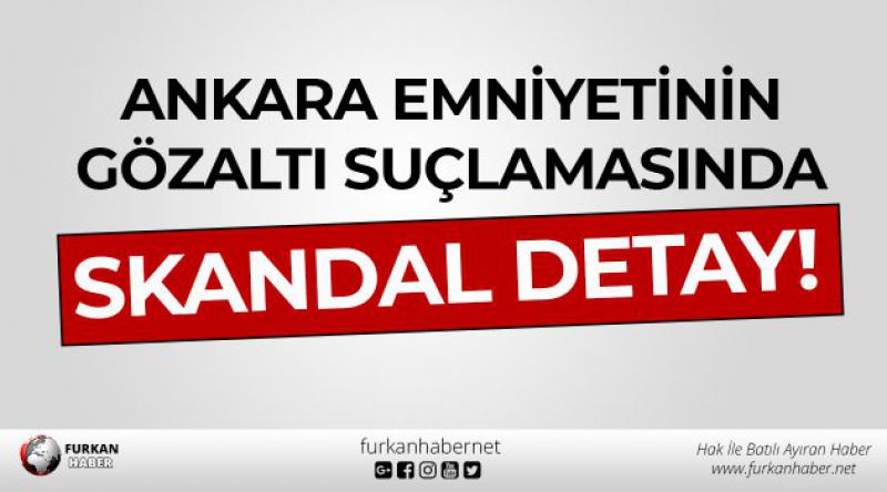 Ankara Emniyetinin Gözaltı Suçlamasında Skandal Detay!