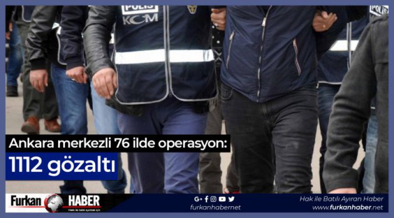 Ankara merkezli 76 ilde operasyon: 1112 gözaltı
