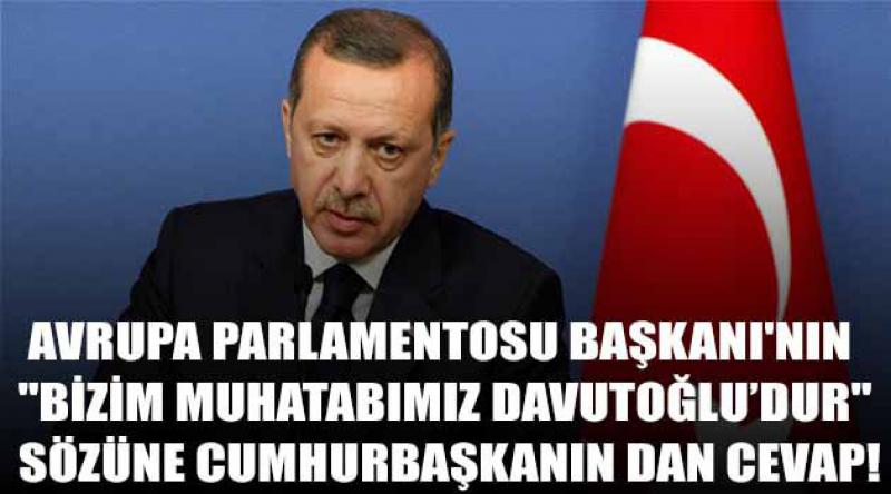 Avrupa Parlamentosu Başkanı'nın "Bizim muhatabımız Davutoğlu’dur&quot; sözüne Cumhurbaşkanın dan cevap!