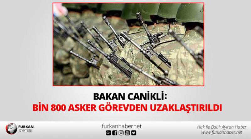 Bakan Canikli: Bin 800 asker görevden uzaklaştırıldı