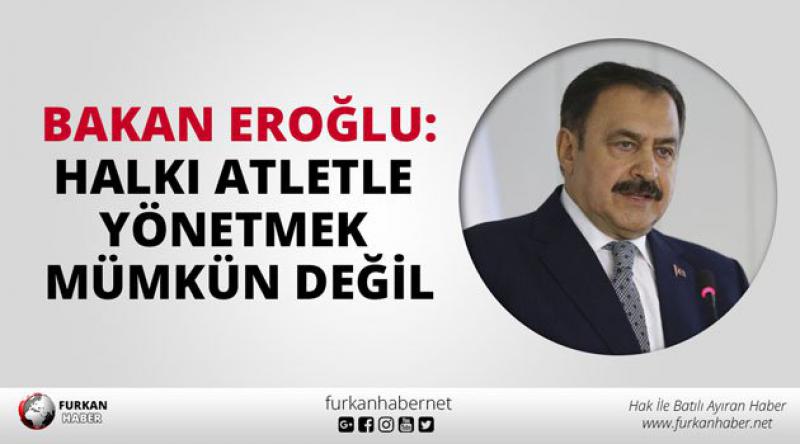 Bakan Eroğlu: Halkı atletle yönetmek mümkün değil