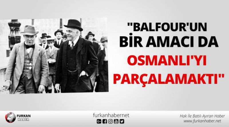 "Balfour'un bir amacı da Osmanlı&#39;yı parçalamaktı&quot;